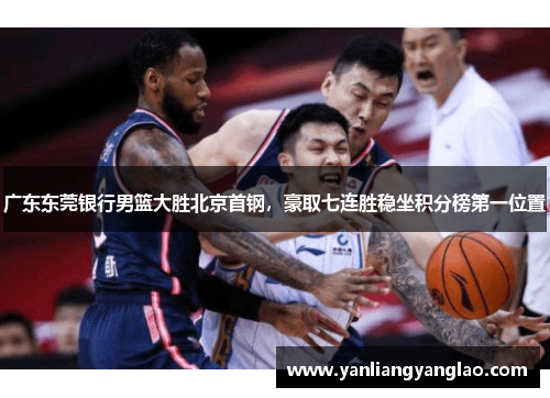 广东东莞银行男篮大胜北京首钢，豪取七连胜稳坐积分榜第一位置