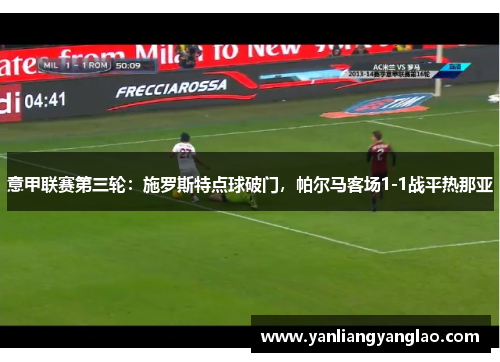 意甲联赛第三轮：施罗斯特点球破门，帕尔马客场1-1战平热那亚