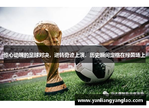 惊心动魄的足球对决，逆转奇迹上演，历史瞬间定格在绿茵场上