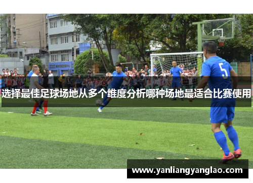 选择最佳足球场地从多个维度分析哪种场地最适合比赛使用