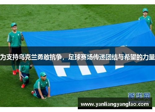 为支持乌克兰勇敢抗争，足球赛场传递团结与希望的力量