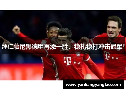 拜仁慕尼黑德甲再添一胜，稳扎稳打冲击冠军！