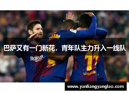 巴萨又有一门新花，青年队主力升入一线队