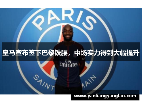 皇马宣布签下巴黎铁腰，中场实力得到大幅提升