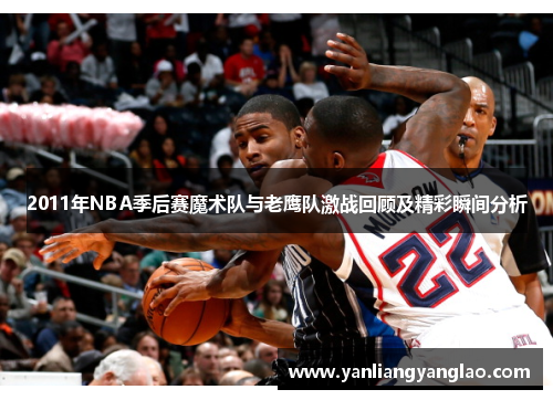 2011年NBA季后赛魔术队与老鹰队激战回顾及精彩瞬间分析