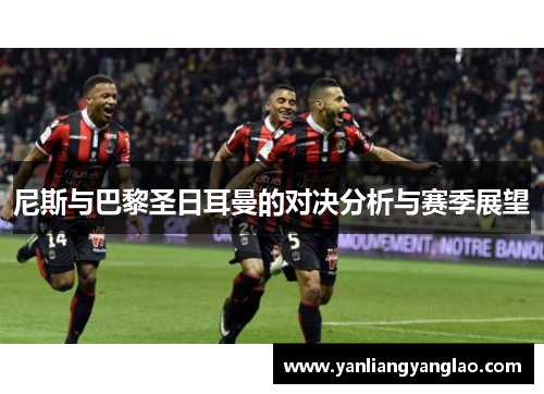尼斯与巴黎圣日耳曼的对决分析与赛季展望