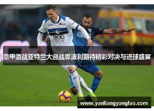 意甲激战亚特兰大迎战恩波利期待精彩对决与进球盛宴