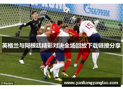英格兰与阿根廷精彩对决全场回放下载链接分享