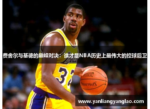 费舍尔与基德的巅峰对决：谁才是NBA历史上最伟大的控球后卫