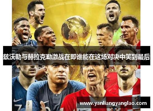 兹沃勒与赫拉克勤激战在即谁能在这场对决中笑到最后