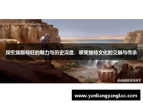 探索埃斯特旺的魅力与历史深度，感受独特文化的交融与传承